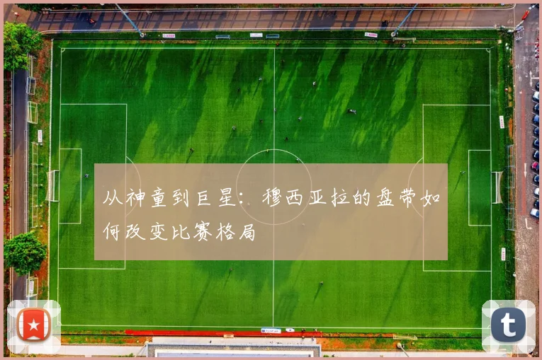 从神童到巨星：穆西亚拉的盘带如何改变比赛格局