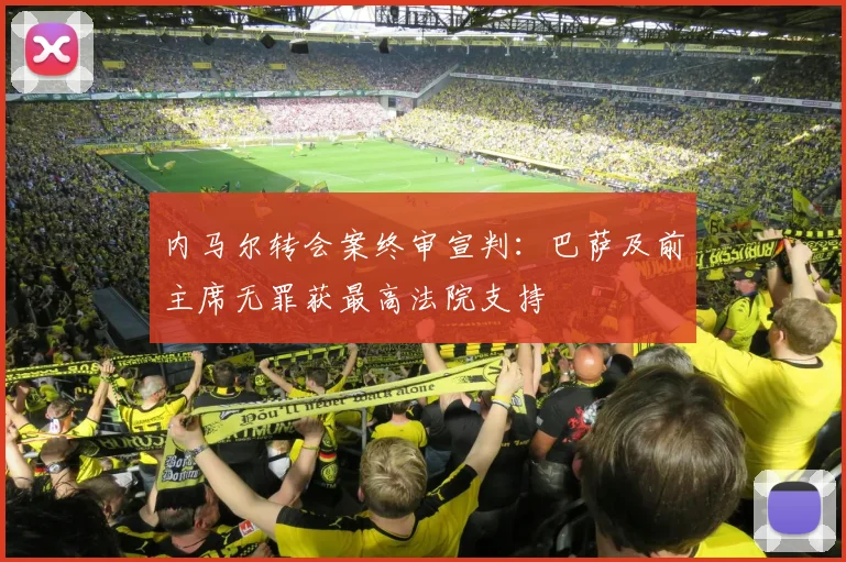 内马尔转会案终审宣判:巴萨及前主席无罪获最高法院支持