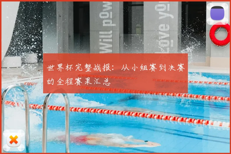 世界杯完整战报:从小组赛到决赛的全程赛果汇总