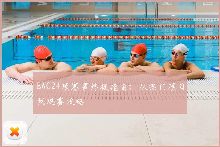 EWC24项赛事终极指南:从热门项目到观赛攻略
