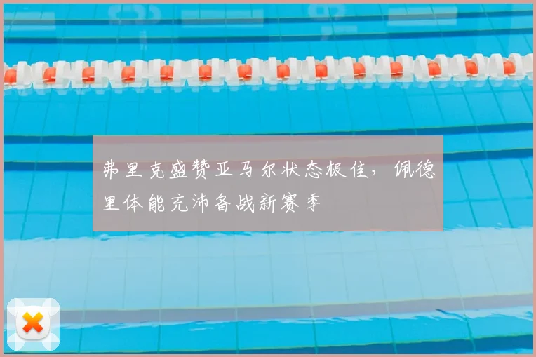弗里克盛赞亚马尔状态极佳，佩德里体能充沛备战新赛季
