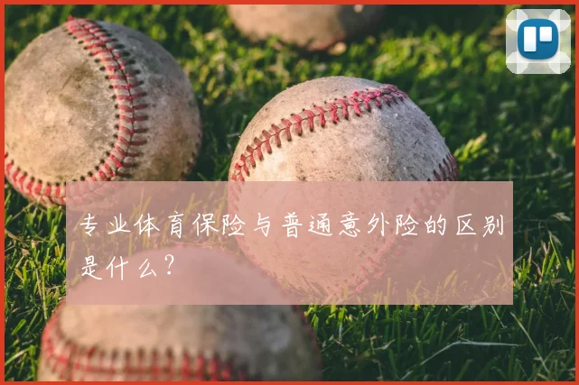 专业体育保险与普通意外险的区别是什么?