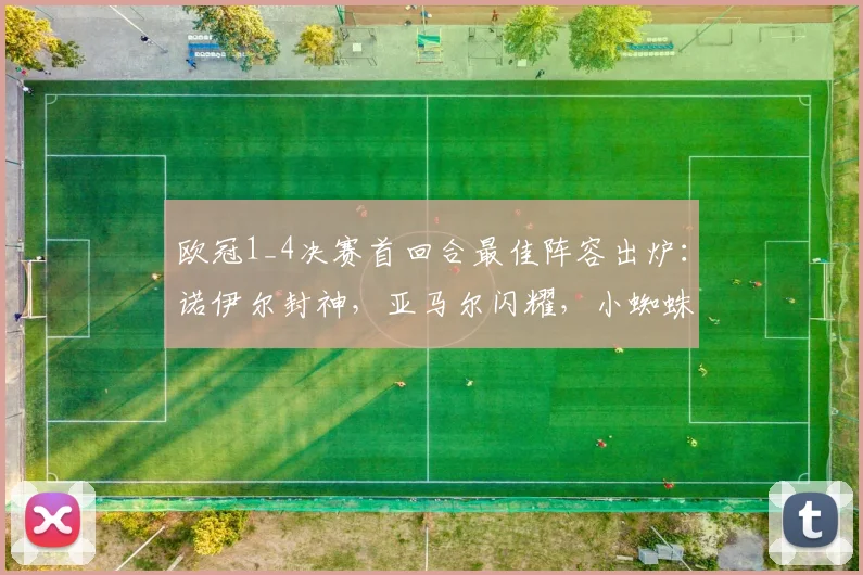 欧冠1_4决赛首回合最佳阵容出炉：诺伊尔封神，亚马尔闪耀，小蜘蛛关键！附球员评分与评选解析